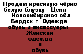 Продам красивую чёрно-белую блузку › Цена ­ 500 - Новосибирская обл., Бердск г. Одежда, обувь и аксессуары » Женская одежда и обувь   . Новосибирская обл.,Бердск г.